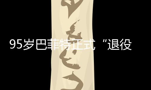 尔最新成公布正式，伯克希役菲特退绩单岁巴
